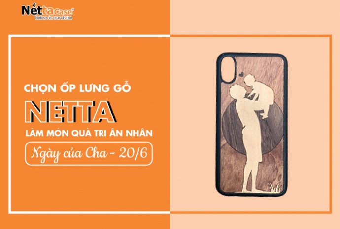 Chọn ốp lưng gỗ Netta làm món quà tri ân nhân Ngày của Cha - 20/6